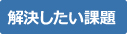 解決したい課題