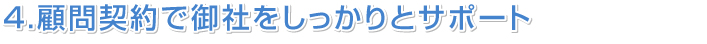 4.顧問契約で御社をしっかりとサポート
